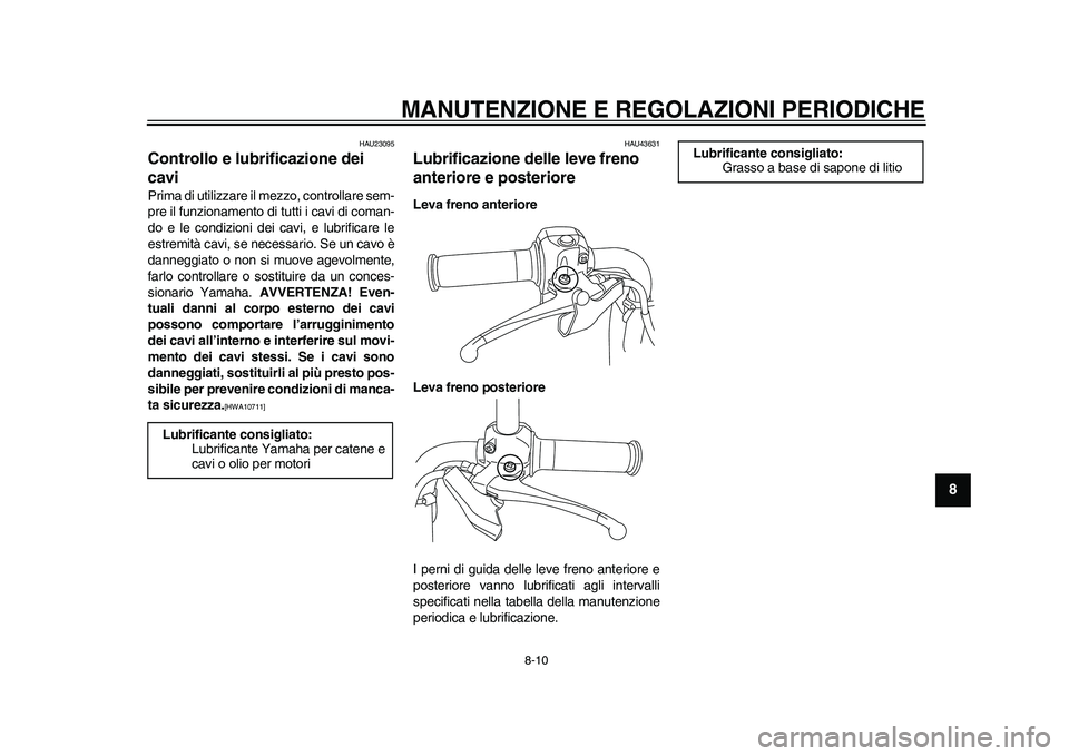 YAMAHA EC-03 2011 Manuale duso (in Italian) MANUTENZIONE E REGOLAZIONI PERIODICHE
8-10
2
3
4
5
6
789
HAU23095
Controllo e lubrificazione dei
cavi Prima di utilizzare il mezzo, controllare sem-
pre il funzionamento di tutti i cavi di coman-
do YAMAHA EC-03 2011 Manuale duso (in Italian) MANUTENZIONE E REGOLAZIONI PERIODICHE
8-10
2
3
4
5
6
789
HAU23095
Controllo e lubrificazione dei
cavi Prima di utilizzare il mezzo, controllare sem-
pre il funzionamento di tutti i cavi di coman-
do