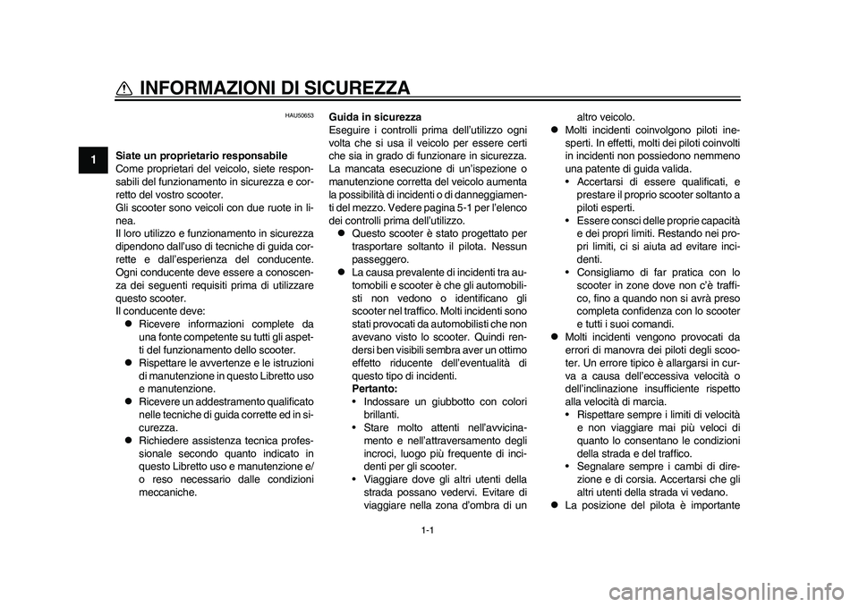 YAMAHA EC-03 2011  Manuale duso (in Italian) 1-1
1
INFORMAZIONI DI SICUREZZA 
HAU50653
Siate un proprietario responsabile
Come proprietari del veicolo, siete respon-
sabili del funzionamento in sicurezza e cor-
retto del vostro scooter.
Gli scoo