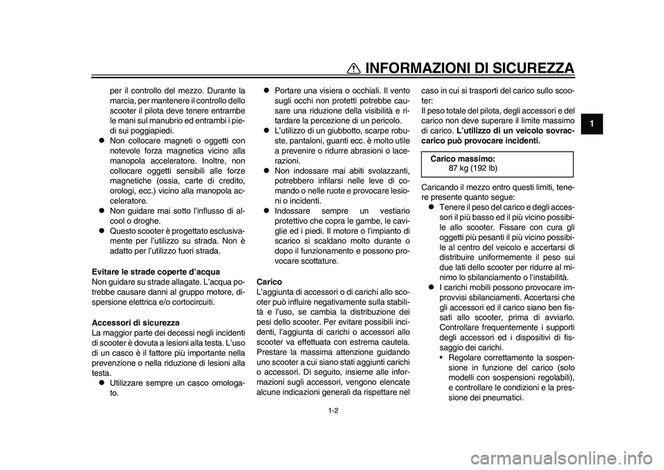 YAMAHA EC-03 2011  Manuale duso (in Italian) 1-2
1
INFORMAZIONI DI SICUREZZA
per il controllo del mezzo. Durante la
marcia, per mantenere il controllo dello
scooter il pilota deve tenere entrambe
le mani sul manubrio ed entrambi i pie-
di sui po