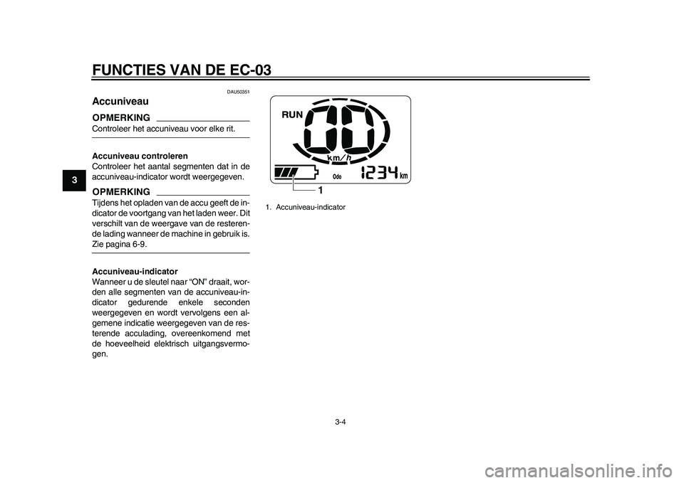 YAMAHA EC-03 2011  Instructieboekje (in Dutch) FUNCTIES VAN DE EC-03
3-4
1
23
4
5
6
7
8
9
DAU50351
Accuniveau OPMERKINGControleer het accuniveau voor elke rit.
Accuniveau controleren
Controleer het aantal segmenten dat in de
accuniveau-indicator w