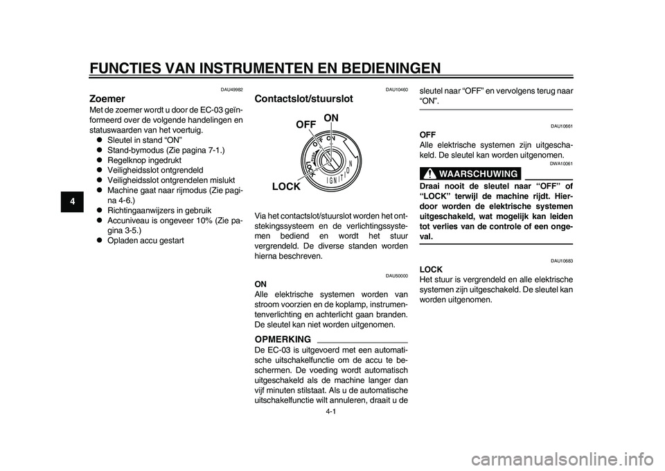 YAMAHA EC-03 2011  Instructieboekje (in Dutch) 4-1
1
2
34
5
6
7
8
9
FUNCTIES VAN INSTRUMENTEN EN BEDIENINGEN
DAU49982
Zoemer Met de zoemer wordt u door de EC-03 geïn-
formeerd over de volgende handelingen en
statuswaarden van het voertuig.
Sle