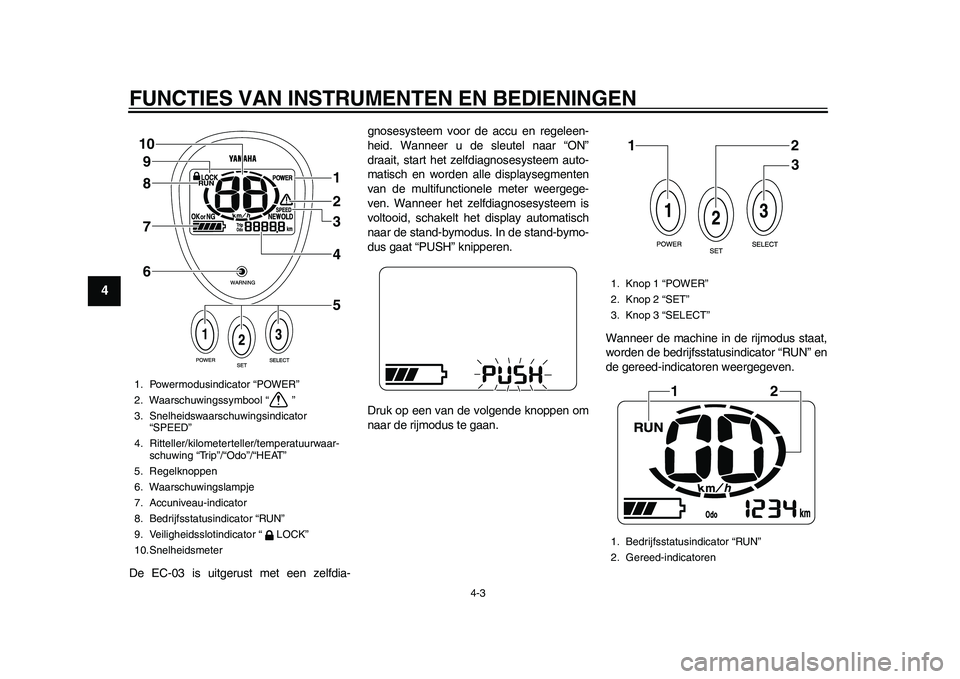 YAMAHA EC-03 2011  Instructieboekje (in Dutch) FUNCTIES VAN INSTRUMENTEN EN BEDIENINGEN
4-3
1
2
34
5
6
7
8
9
De EC-03 is uitgerust met een zelfdia-gnosesysteem voor de accu en regeleen-
heid. Wanneer u de sleutel naar “ON”
draait, start het ze