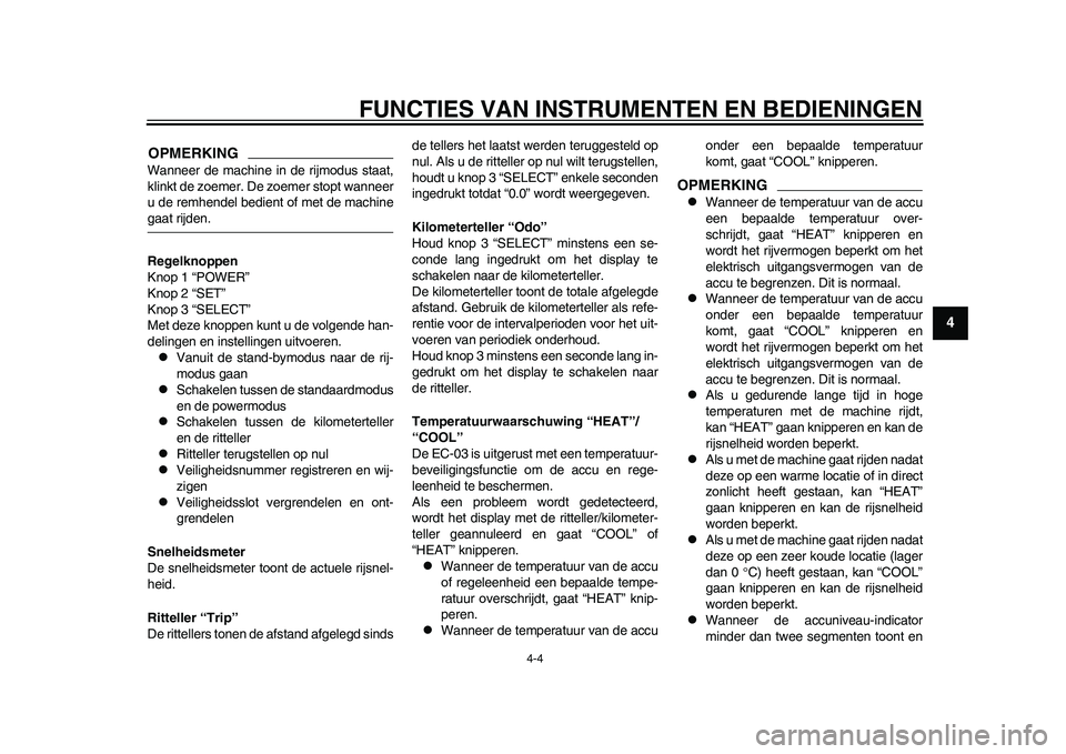 YAMAHA EC-03 2011  Instructieboekje (in Dutch) FUNCTIES VAN INSTRUMENTEN EN BEDIENINGEN
4-4
2
345
6
7
8
9
OPMERKINGWanneer de machine in de rijmodus staat,
klinkt de zoemer. De zoemer stopt wanneer
u de remhendel bedient of met de machinegaat rijd