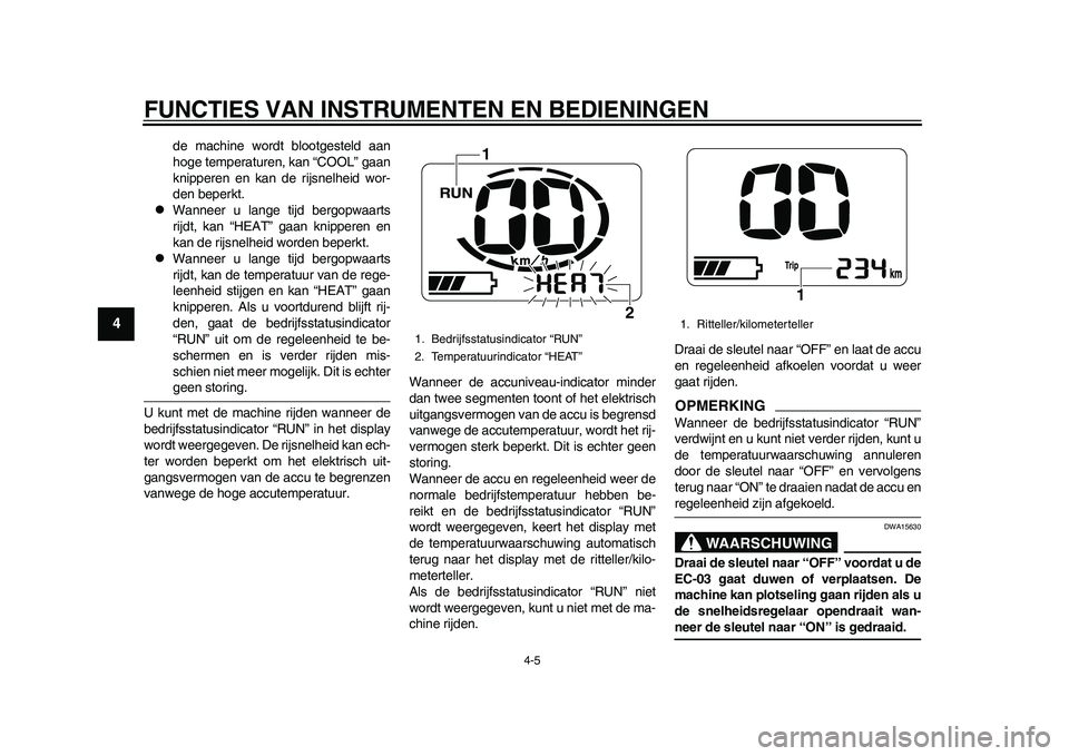 YAMAHA EC-03 2011  Instructieboekje (in Dutch) FUNCTIES VAN INSTRUMENTEN EN BEDIENINGEN
4-5
1
2
34
5
6
7
8
9
de machine wordt blootgesteld aan
hoge temperaturen, kan “COOL” gaan
knipperen en kan de rijsnelheid wor-
den beperkt.

Wanneer u l