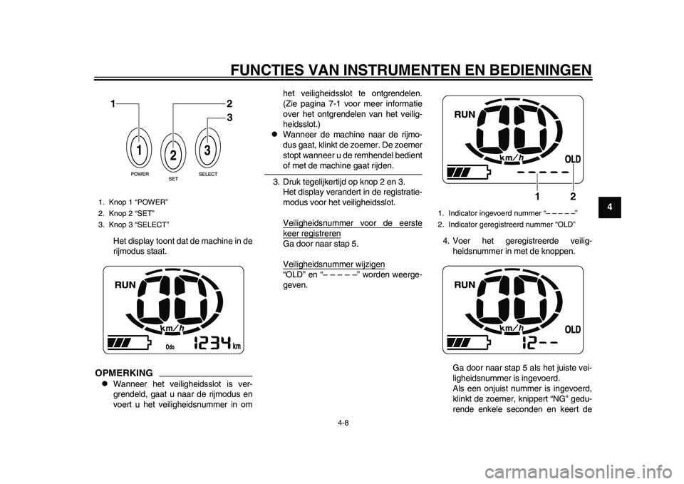 YAMAHA EC-03 2011  Instructieboekje (in Dutch) FUNCTIES VAN INSTRUMENTEN EN BEDIENINGEN
4-8
2
345
6
7
8
9
Het display toont dat de machine in de
rijmodus staat.
OPMERKING
Wanneer het veiligheidsslot is ver-
grendeld, gaat u naar de rijmodus en

