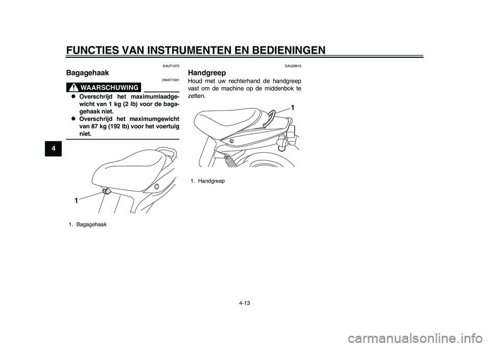 YAMAHA EC-03 2011 Instructieboekje (in Dutch) FUNCTIES VAN INSTRUMENTEN EN BEDIENINGEN
4-13
1
2
34
5
6
7
8
9
DAUT1072
Bagagehaak
WAARSCHUWING
DWAT1031
Overschrijd het maximumlaadge-
wicht van 1 kg (2 lb) voor de baga-
gehaak niet.
Oversc YAMAHA EC-03 2011 Instructieboekje (in Dutch) FUNCTIES VAN INSTRUMENTEN EN BEDIENINGEN
4-13
1
2
34
5
6
7
8
9
DAUT1072
Bagagehaak
WAARSCHUWING
DWAT1031
Overschrijd het maximumlaadge-
wicht van 1 kg (2 lb) voor de baga-
gehaak niet.
Oversc