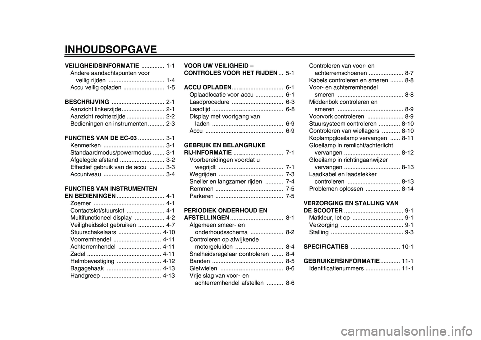YAMAHA EC-03 2011 Instructieboekje (in Dutch) INHOUDSOPGAVEVEILIGHEIDSINFORMATIE .............. 1-1
Andere aandachtspunten voor
veilig rijden .................................. 1-4
Accu veilig opladen ......................... 1-5
BESCHRIJVI YAMAHA EC-03 2011 Instructieboekje (in Dutch) INHOUDSOPGAVEVEILIGHEIDSINFORMATIE .............. 1-1
Andere aandachtspunten voor
veilig rijden .................................. 1-4
Accu veilig opladen ......................... 1-5
BESCHRIJVI