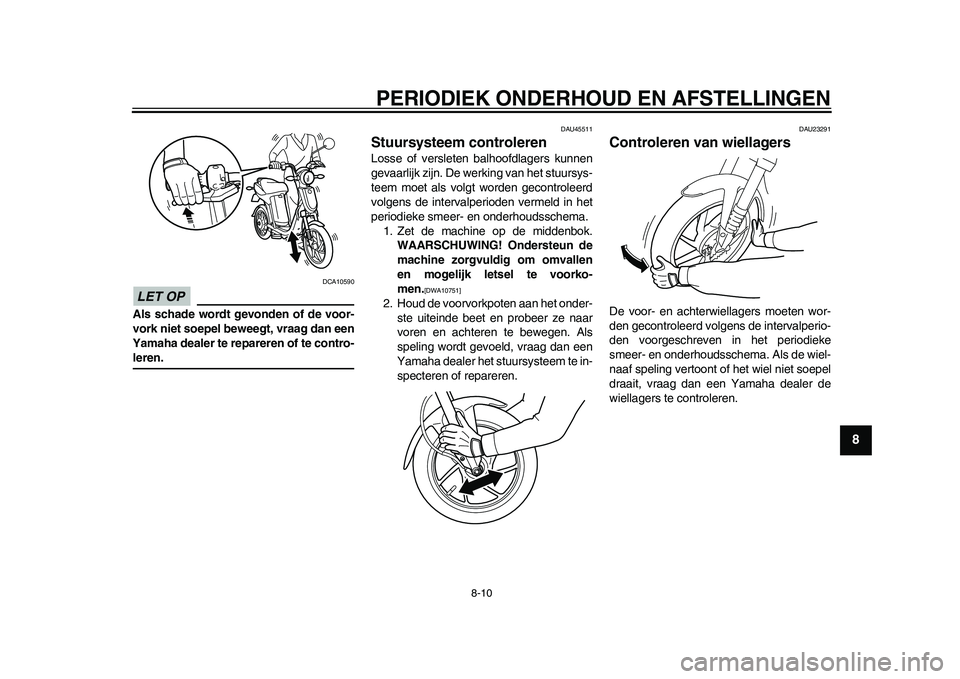 YAMAHA EC-03 2011 Instructieboekje (in Dutch) PERIODIEK ONDERHOUD EN AFSTELLINGEN
8-10
2
3
4
5
6
789
LET OP
DCA10590
Als schade wordt gevonden of de voor-
vork niet soepel beweegt, vraag dan een
Yamaha dealer te repareren of te contro-leren.
DAU4 YAMAHA EC-03 2011 Instructieboekje (in Dutch) PERIODIEK ONDERHOUD EN AFSTELLINGEN
8-10
2
3
4
5
6
789
LET OP
DCA10590
Als schade wordt gevonden of de voor-
vork niet soepel beweegt, vraag dan een
Yamaha dealer te repareren of te contro-leren.
DAU4