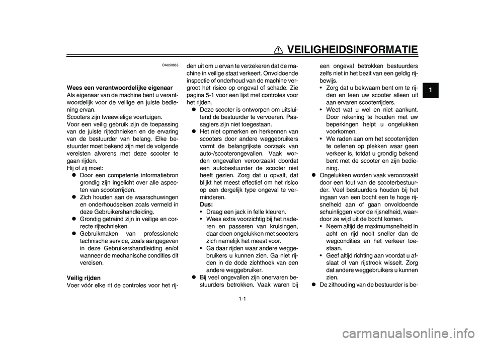 YAMAHA EC-03 2011  Instructieboekje (in Dutch) 1-1
1
VEILIGHEIDSINFORMATIE
DAU50653
Wees een verantwoordelijke eigenaar
Als eigenaar van de machine bent u verant-
woordelijk voor de veilige en juiste bedie-
ning ervan.
Scooters zijn tweewielige vo