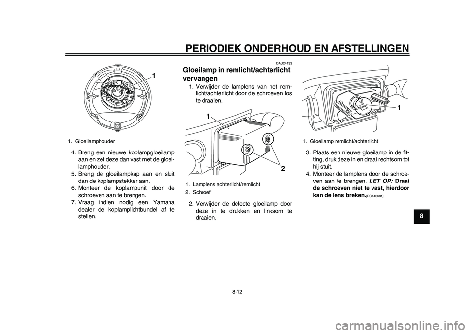 YAMAHA EC-03 2011  Instructieboekje (in Dutch) PERIODIEK ONDERHOUD EN AFSTELLINGEN
8-12
2
3
4
5
6
789
4. Breng een nieuwe koplampgloeilamp
aan en zet deze dan vast met de gloei-
lamphouder.
5. Breng de gloeilampkap aan en sluit
dan de koplampstekk