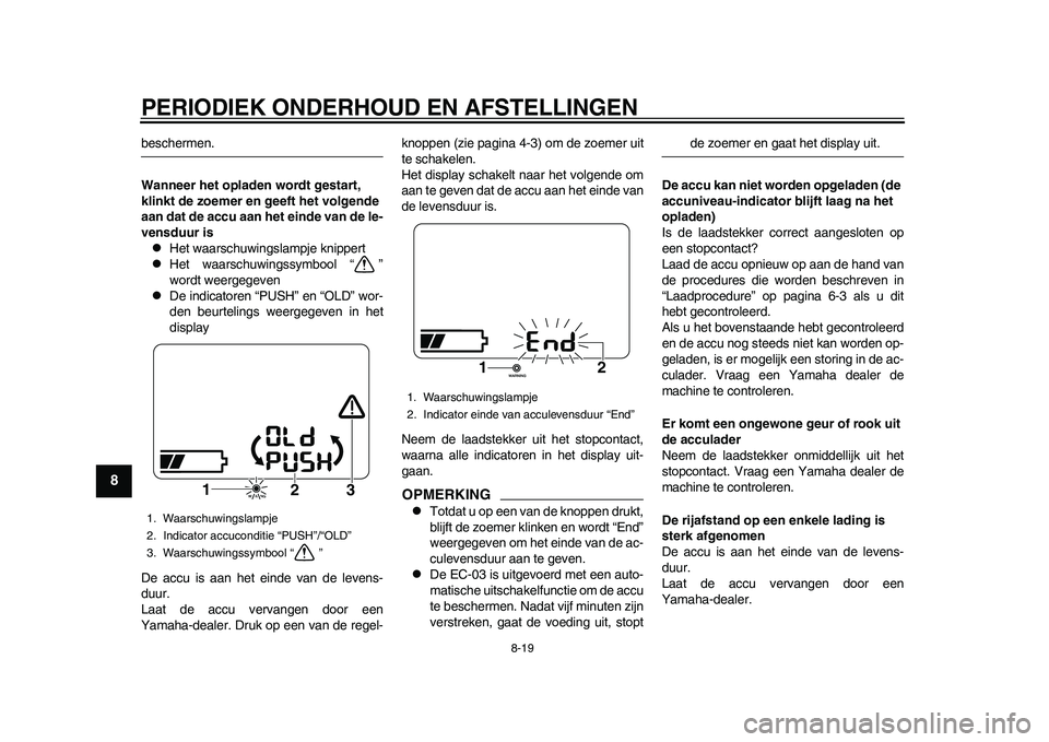 YAMAHA EC-03 2011  Instructieboekje (in Dutch) PERIODIEK ONDERHOUD EN AFSTELLINGEN
8-19
1
2
3
4
5
6
78
9
beschermen.
Wanneer het opladen wordt gestart, 
klinkt de zoemer en geeft het volgende 
aan dat de accu aan het einde van de le-
vensduur is