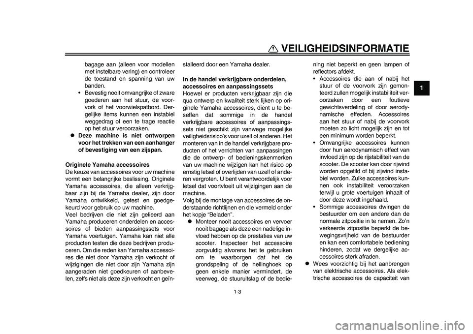 YAMAHA EC-03 2011  Instructieboekje (in Dutch) 1-3
1
VEILIGHEIDSINFORMATIE
bagage aan (alleen voor modellen
met instelbare vering) en controleer
de toestand en spanning van uw
banden.
• Bevestig nooit omvangrijke of zware
goederen aan het stuur,