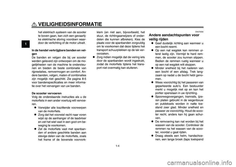 YAMAHA EC-03 2011  Instructieboekje (in Dutch) 1-4
VEILIGHEIDSINFORMATIE
1
het elektrisch systeem van de scooter
te boven gaan, kan zich een gevaarlij-
ke elektrische storing voordoen waar-
door de verlichting of de motor uitvalt.
In de handel ver