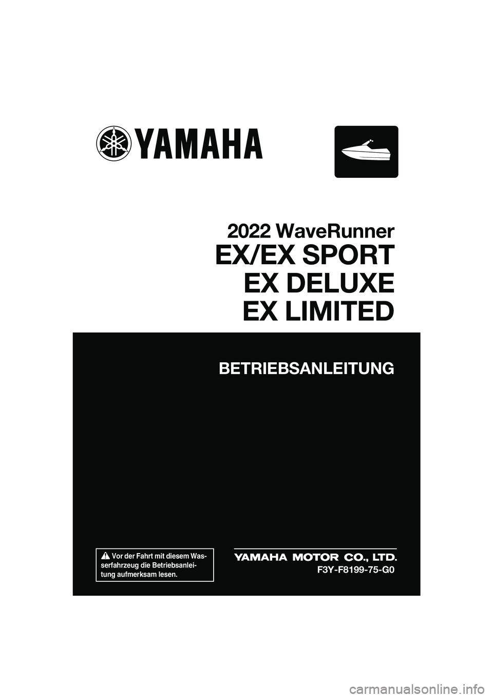 YAMAHA EX 2022  Betriebsanleitungen (in German)  Vor der Fahrt mit diesem Was-
serfahrzeug die Betriebsanlei-
tung aufmerksam lesen.
BETRIEBSANLEITUNG
2022 WaveRunner
EX/EX SPORT EX DELUXE
EX LIMITED
F3Y-F8199-75-G0
UF3Y75G0.book  Page 1  Monday, J