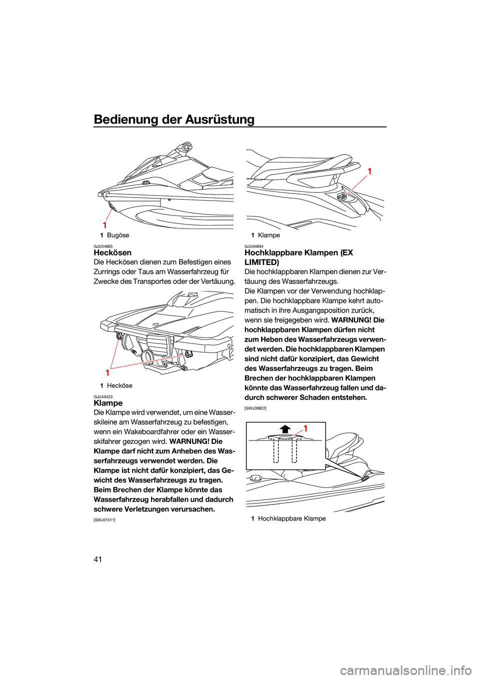 YAMAHA EX LIMITED 2022  Betriebsanleitungen (in German) Bedienung der Ausrüstung
41
GJU34883Heckösen
Die Heckösen dienen zum Befestigen eines 
Zurrings oder Taus am Wasserfahrzeug für 
Zwecke des Transportes oder der Vertäuung.
GJU40423Klampe
D i e  K