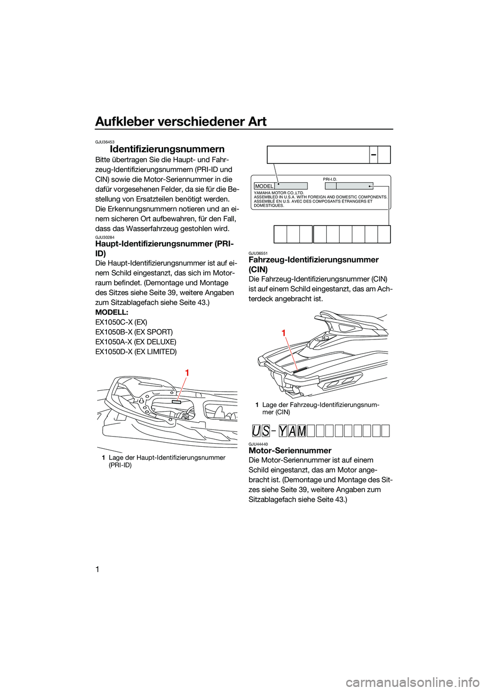 YAMAHA EX 2022 Betriebsanleitungen (in German) Aufkleber verschiedener Art
1
GJU36453
Identifizierungsnummern
Bitte übertragen Sie die Haupt- und Fahr-
zeug-Identifizierungsnummern (PRI-ID und
CIN) sowie die Motor-Seriennummer in die
dafür vor YAMAHA EX 2022 Betriebsanleitungen (in German) Aufkleber verschiedener Art
1
GJU36453
Identifizierungsnummern
Bitte übertragen Sie die Haupt- und Fahr-
zeug-Identifizierungsnummern (PRI-ID und
CIN) sowie die Motor-Seriennummer in die
dafür vor