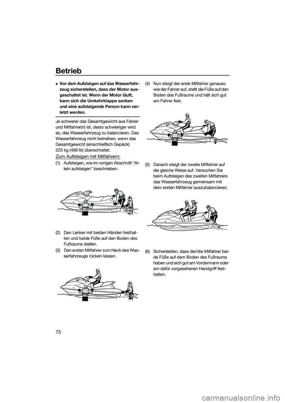 YAMAHA EX 2022  Betriebsanleitungen (in German) Betrieb
73
Vor dem Aufsteigen auf das Wasserfahr-
zeug sicherstellen, dass der Motor aus-
geschaltet ist. Wenn der Motor läuft, 
kann sich die Umkehrklappe senken 
und eine aufsteigende Person kan