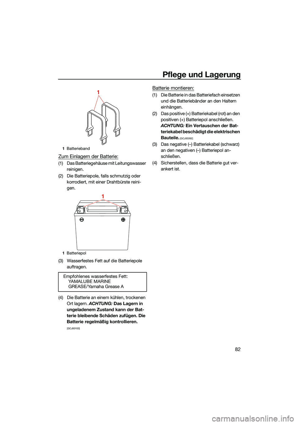 YAMAHA EX 2022  Betriebsanleitungen (in German) Pflege und Lagerung
82
Zum Einlagern der Batterie:
(1) Das Batteriegehäuse mit Leitungswasser reinigen.
(2) Die Batteriepole, falls schmutzig oder  korrodiert, mit einer Drahtbürste reini-
gen.
(3) 