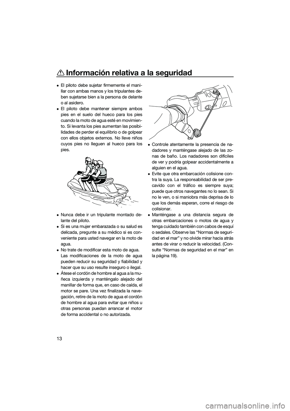 YAMAHA EX 2022 Manuale de Empleo (in Spanish) Información relativa a la seguridad
13
El piloto debe sujetar firmemente el mani-
llar con ambas manos y los tripulantes de-
ben sujetarse bien a la persona de delante
o al asidero.
El piloto d YAMAHA EX 2022 Manuale de Empleo (in Spanish) Información relativa a la seguridad
13
El piloto debe sujetar firmemente el mani-
llar con ambas manos y los tripulantes de-
ben sujetarse bien a la persona de delante
o al asidero.
El piloto d