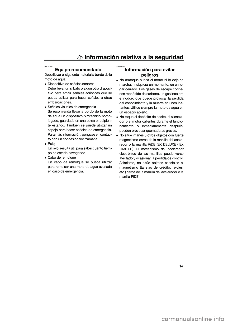 YAMAHA EX 2022 Manuale de Empleo (in Spanish) Información relativa a la seguridad
14
SJU30841
Equipo recomendado
Debe llevar el siguiente material a bordo de la
moto de agua:
Dispositivo de señales sonoras
Debe llevar un silbato o algún otr YAMAHA EX 2022 Manuale de Empleo (in Spanish) Información relativa a la seguridad
14
SJU30841
Equipo recomendado
Debe llevar el siguiente material a bordo de la
moto de agua:
Dispositivo de señales sonoras
Debe llevar un silbato o algún otr