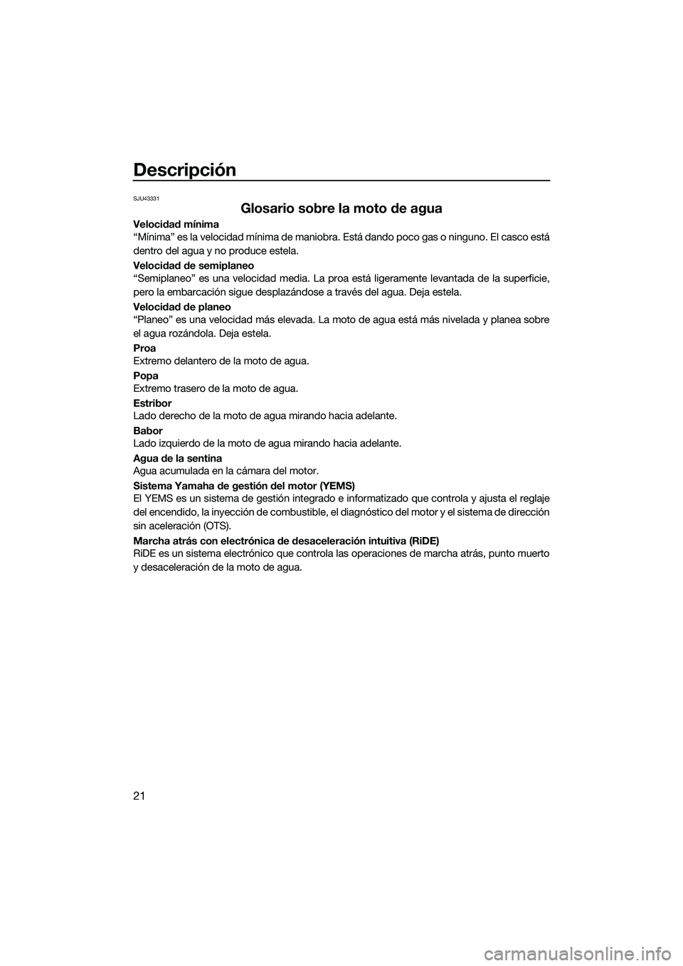 YAMAHA EX 2022 Manuale de Empleo (in Spanish) Descripción
21
SJU43331
Glosario sobre la moto de agua
Velocidad mínima
“Mínima” es la velocidad mínima de maniobra. Está dando poco gas o ninguno. El casco está
dentro del agua y no produce YAMAHA EX 2022 Manuale de Empleo (in Spanish) Descripción
21
SJU43331
Glosario sobre la moto de agua
Velocidad mínima
“Mínima” es la velocidad mínima de maniobra. Está dando poco gas o ninguno. El casco está
dentro del agua y no produce