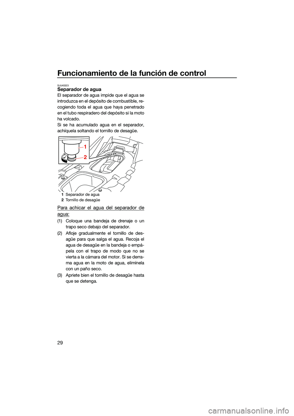 YAMAHA EX LIMITED 2022 Manuale de Empleo (in Spanish) Funcionamiento de la función de control
29
SJU40323Separador de agua
El separador de agua impide que el agua se
introduzca en el depósito de combustible, re-
cogiendo toda el agua que haya penetrado YAMAHA EX LIMITED 2022 Manuale de Empleo (in Spanish) Funcionamiento de la función de control
29
SJU40323Separador de agua
El separador de agua impide que el agua se
introduzca en el depósito de combustible, re-
cogiendo toda el agua que haya penetrado