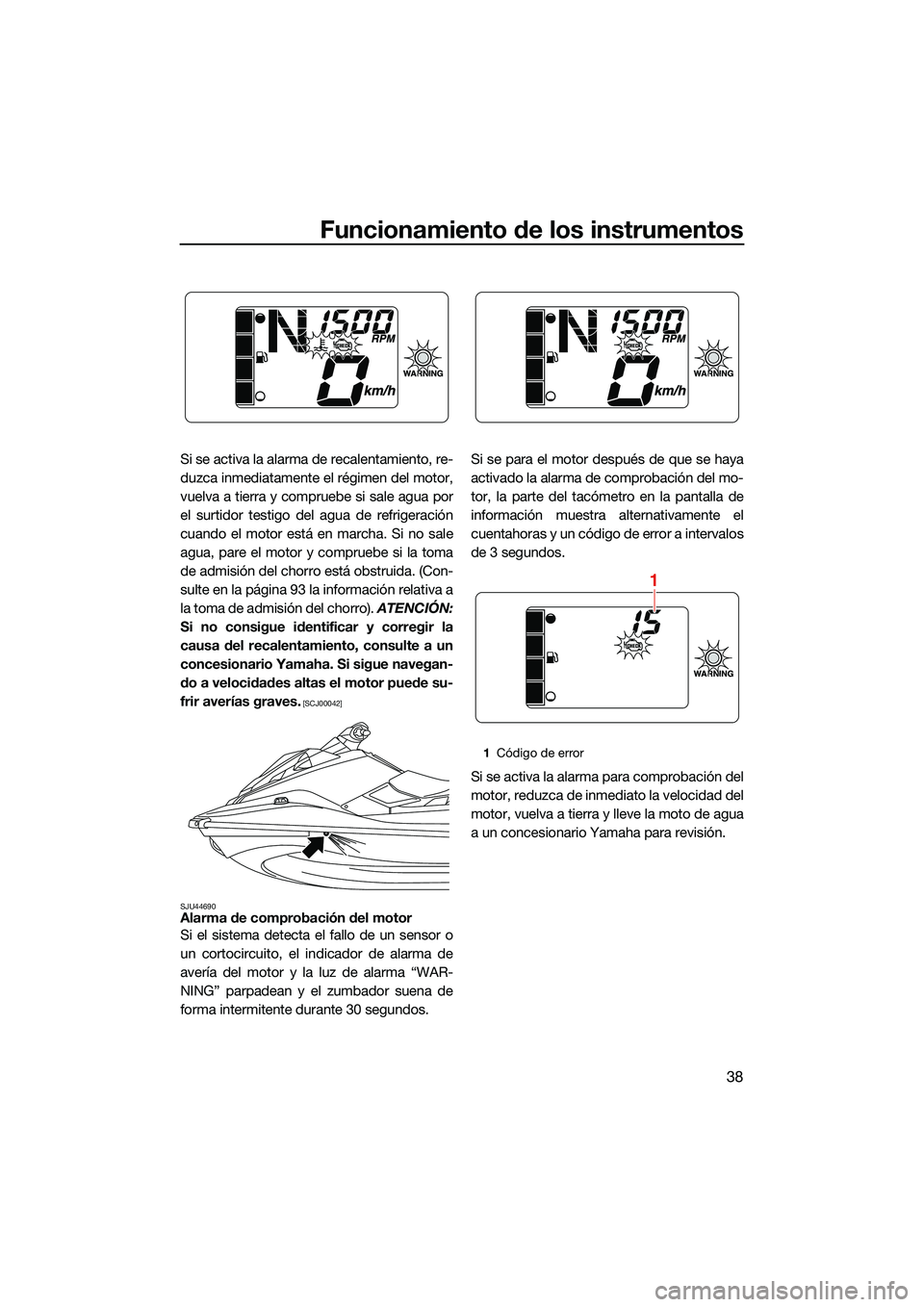 YAMAHA EX SPORT 2022  Manuale de Empleo (in Spanish) Funcionamiento de los instrumentos
38
Si se activa la alarma de recalentamiento, re-
duzca inmediatamente el régimen del motor,
vuelva a tierra y compruebe si sale agua por
el surtidor testigo del ag