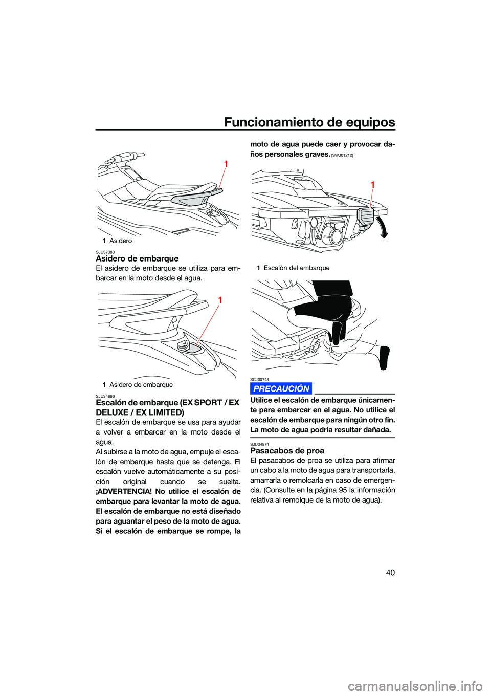 YAMAHA EX SPORT 2022  Manuale de Empleo (in Spanish) Funcionamiento de equipos
40
SJU37383Asidero de embarque
El asidero de embarque se utiliza para em-
barcar en la moto desde el agua.
SJU34866Escalón de embarque (EX SPORT / EX 
DELUXE / EX LIMITED) 
