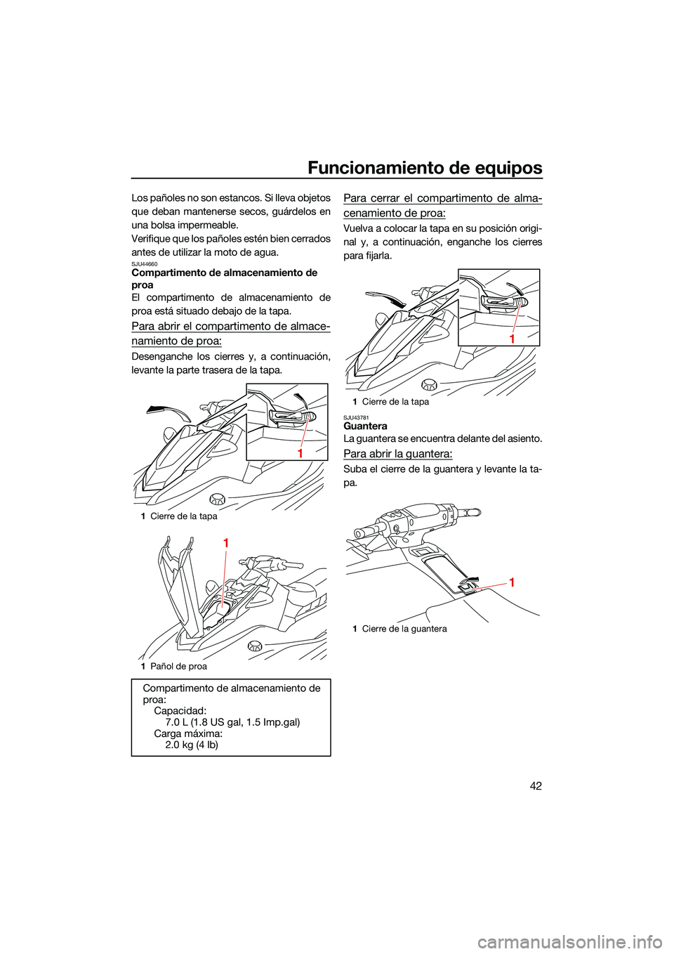 YAMAHA EX SPORT 2022  Manuale de Empleo (in Spanish) Funcionamiento de equipos
42
Los pañoles no son estancos. Si lleva objetos
que deban mantenerse secos, guárdelos en
una bolsa impermeable.
Verifique que los pañoles estén bien cerrados
antes de ut