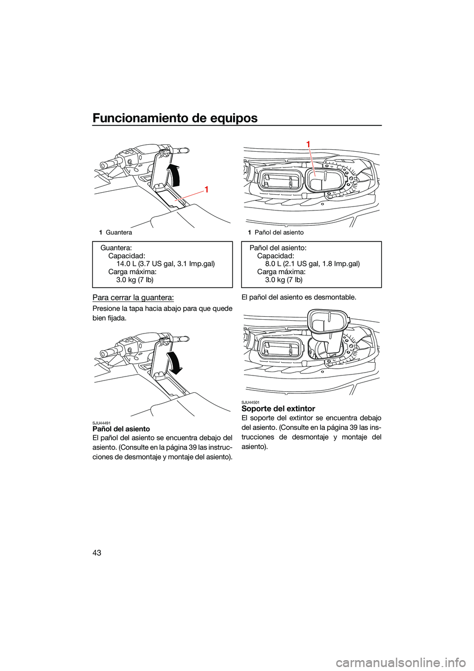 YAMAHA EX SPORT 2022  Manuale de Empleo (in Spanish) Funcionamiento de equipos
43
Para cerrar la guantera:
Presione la tapa hacia abajo para que quede
bien fijada.
SJU44491Pañol del asiento
El pañol del asiento se encuentra debajo del
asiento. (Consul