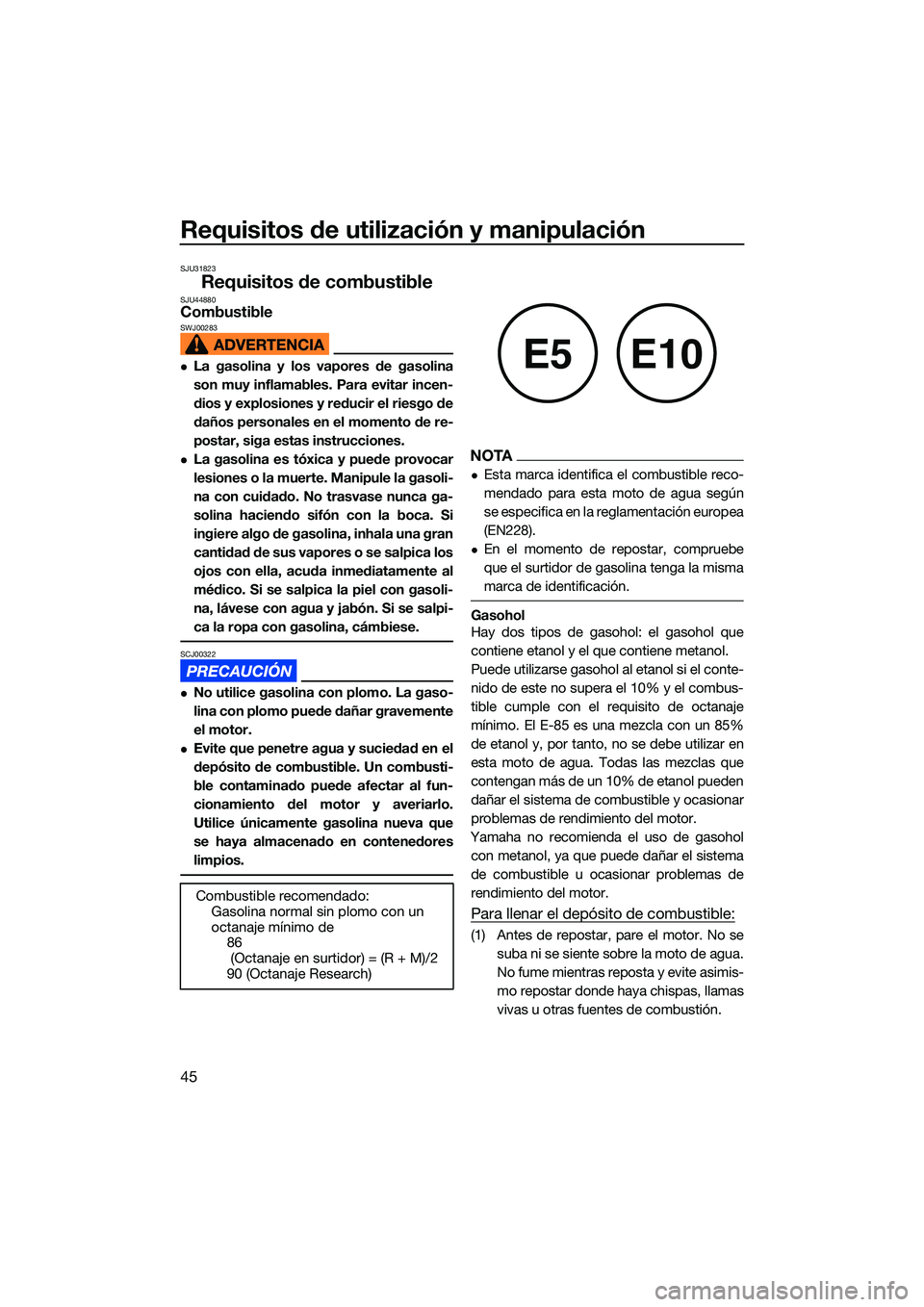 YAMAHA EX SPORT 2022  Manuale de Empleo (in Spanish) Requisitos de utilización y manipulación
45
SJU31823
Requisitos de combustibleSJU44880CombustibleSWJ00283
La gasolina y los vapores de gasolina
son muy inflamables. Para evitar incen-
dios y expl