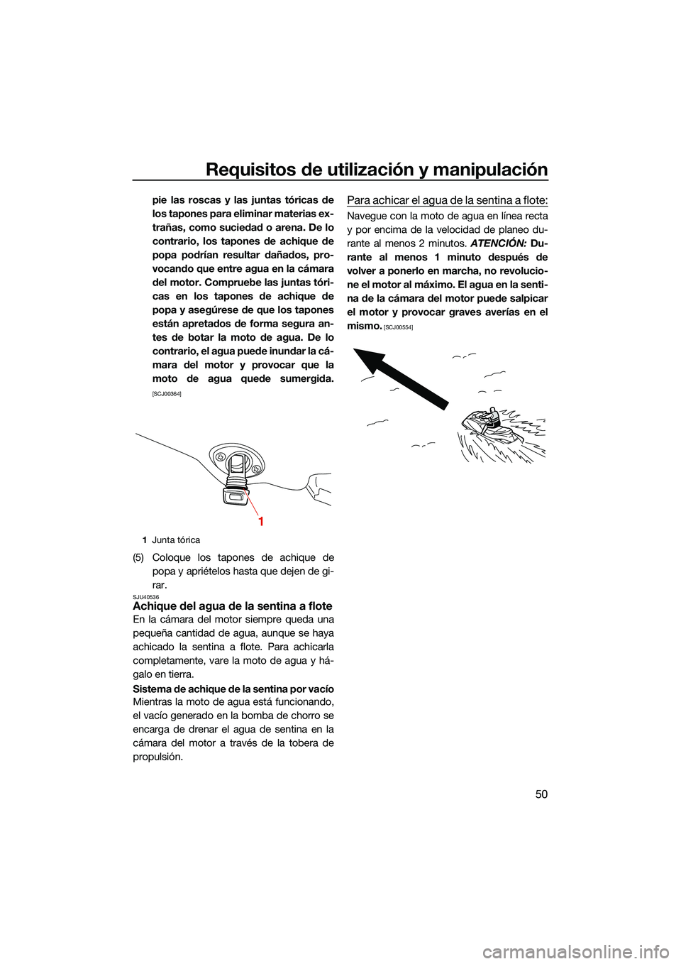 YAMAHA EX SPORT 2022  Manuale de Empleo (in Spanish) Requisitos de utilización y manipulación
50
pie las roscas y las juntas tóricas de
los tapones para eliminar materias ex-
trañas, como suciedad o arena. De lo
contrario, los tapones de achique de
