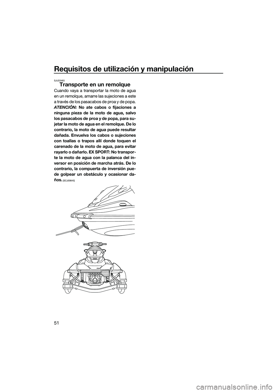 YAMAHA EX SPORT 2022  Manuale de Empleo (in Spanish) Requisitos de utilización y manipulación
51
SJU33465
Transporte en un remolque
Cuando vaya a transportar la moto de agua
en un remolque, amarre las sujeciones a este
a través de los pasacabos de pr