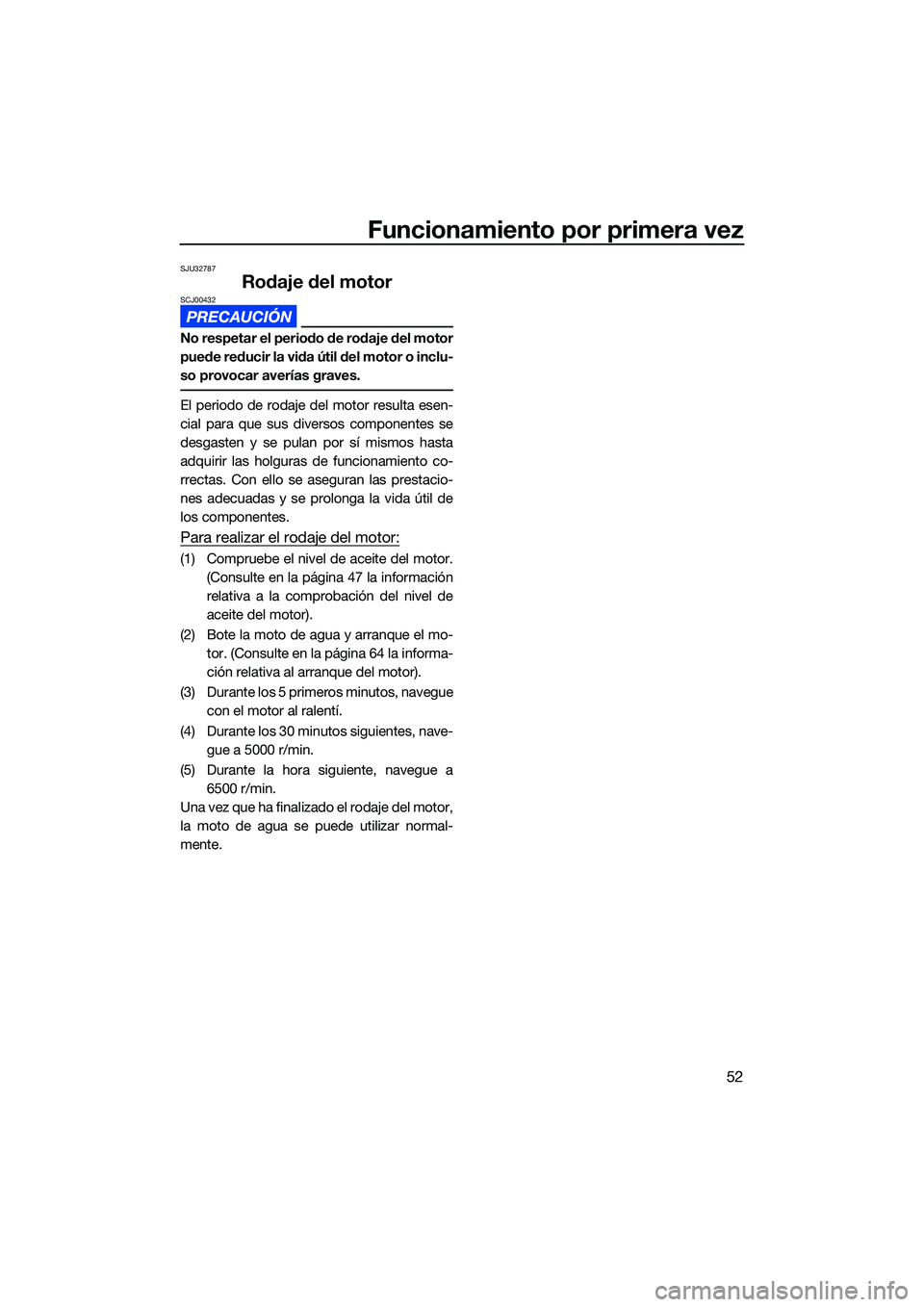 YAMAHA EX SPORT 2022  Manuale de Empleo (in Spanish) Funcionamiento por primera vez
52
SJU32787
Rodaje del motorSCJ00432
No respetar el periodo de rodaje del motor
puede reducir la vida útil del motor o inclu-
so provocar averías graves.
El periodo de