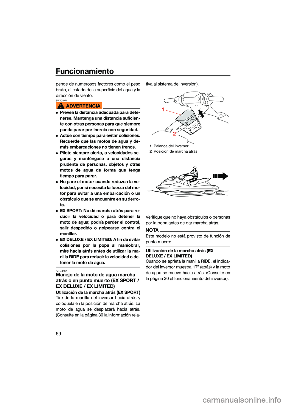 YAMAHA EX LIMITED 2022  Manuale de Empleo (in Spanish) Funcionamiento
69
pende de numerosos factores como el peso
bruto, el estado de la superficie del agua y la
dirección de viento.
SWJ01971
Prevea la distancia adecuada para dete-
nerse. Mantenga una