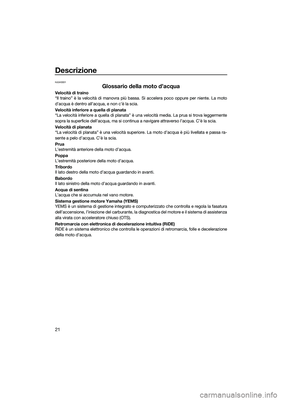 YAMAHA EX DELUXE 2022 Manuale duso (in Italian) Descrizione
21
HJU43331
Glossario della moto d’acqua
Velocità di traino
“Il traino” è la velocità di manovra più bassa. Si accelera poco oppure per niente. La moto
d’acqua è dentro all’ YAMAHA EX DELUXE 2022 Manuale duso (in Italian) Descrizione
21
HJU43331
Glossario della moto d’acqua
Velocità di traino
“Il traino” è la velocità di manovra più bassa. Si accelera poco oppure per niente. La moto
d’acqua è dentro all’