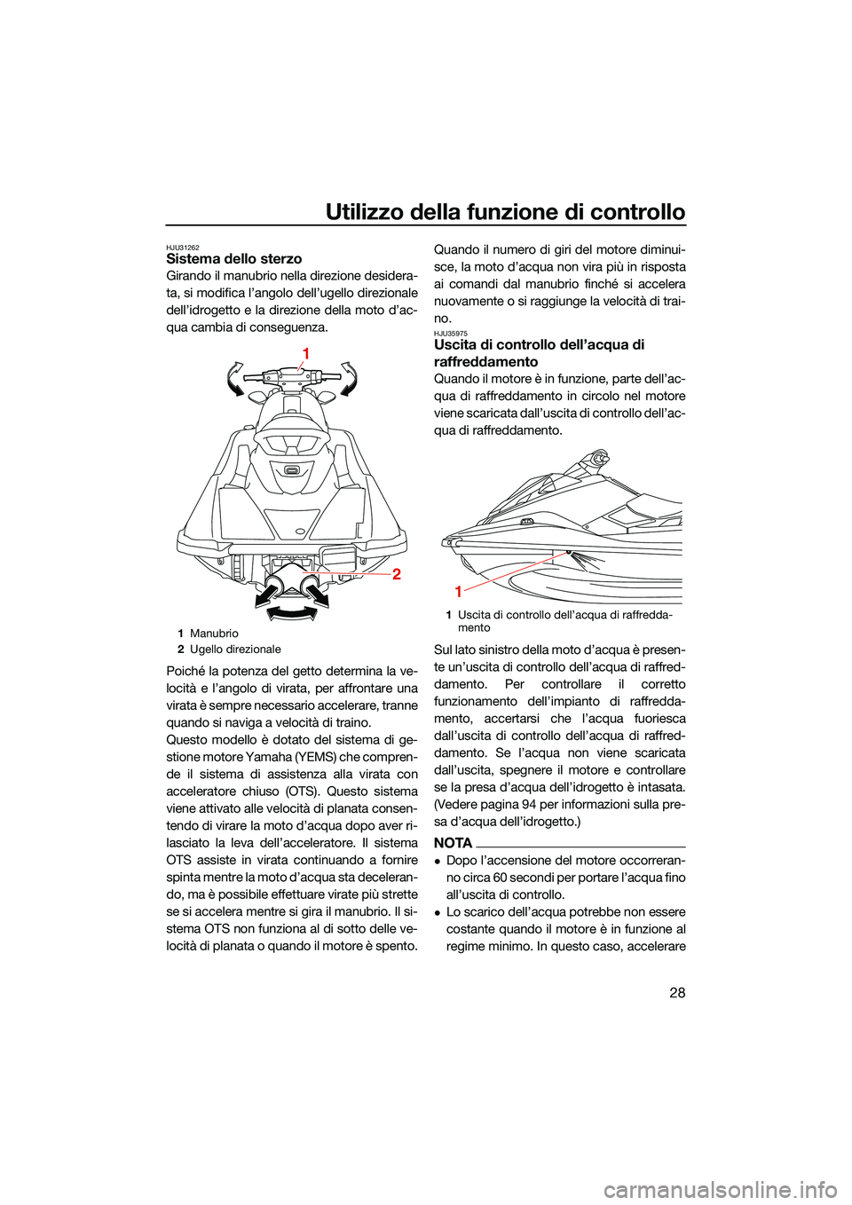 YAMAHA EX LIMITED 2022 Manuale duso (in Italian) Utilizzo della funzione di controllo
28
HJU31262Sistema dello sterzo
Girando il manubrio nella direzione desidera-
ta, si modifica l’angolo dell’ugello direzionale
dell’idrogetto e la direzione YAMAHA EX LIMITED 2022 Manuale duso (in Italian) Utilizzo della funzione di controllo
28
HJU31262Sistema dello sterzo
Girando il manubrio nella direzione desidera-
ta, si modifica l’angolo dell’ugello direzionale
dell’idrogetto e la direzione