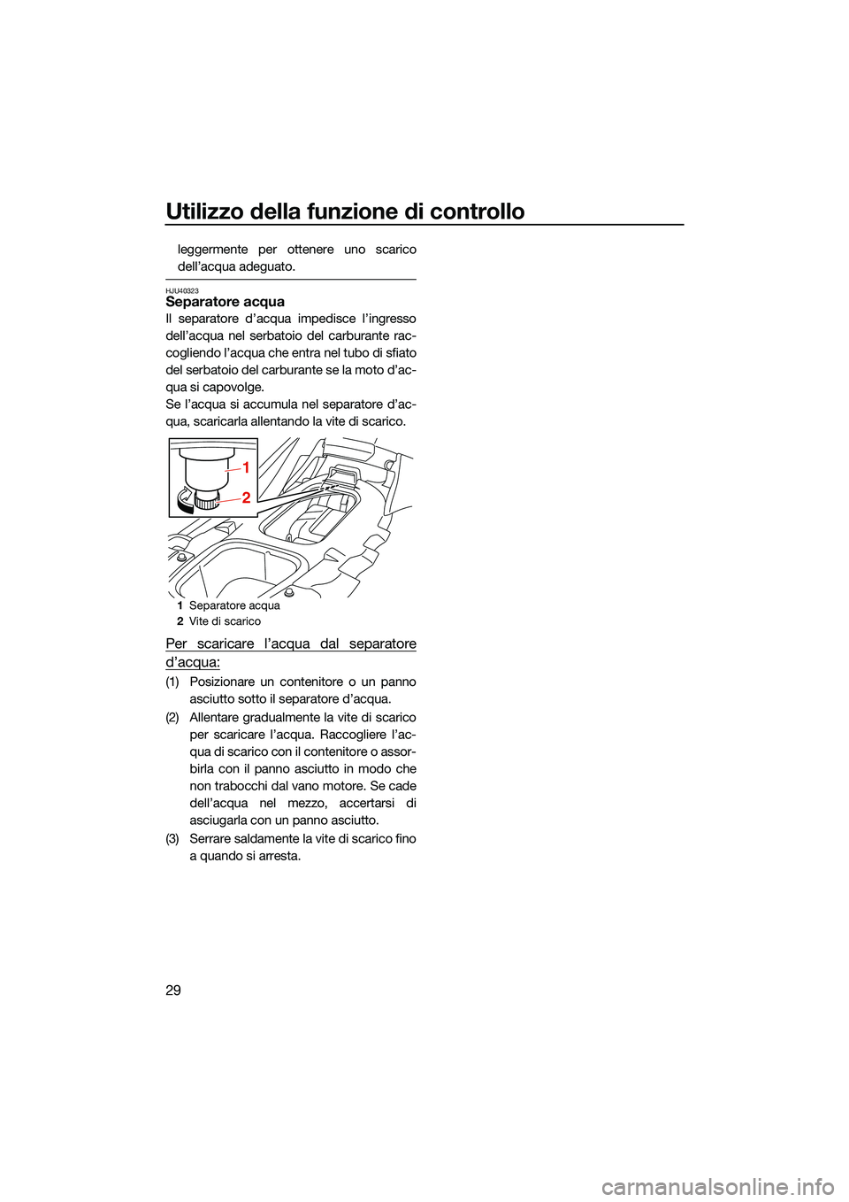 YAMAHA EX LIMITED 2022 Manuale duso (in Italian) Utilizzo della funzione di controllo
29
leggermente per ottenere uno scarico
dell’acqua adeguato.
HJU40323Separatore acqua
Il separatore d’acqua impedisce l’ingresso
dell’acqua nel serbatoio d YAMAHA EX LIMITED 2022 Manuale duso (in Italian) Utilizzo della funzione di controllo
29
leggermente per ottenere uno scarico
dell’acqua adeguato.
HJU40323Separatore acqua
Il separatore d’acqua impedisce l’ingresso
dell’acqua nel serbatoio d