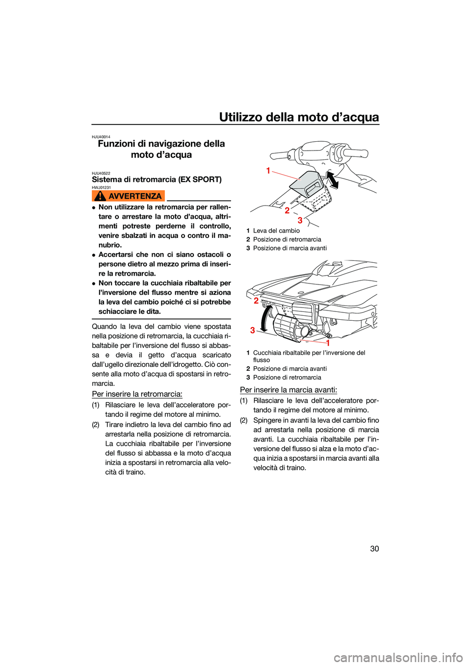 YAMAHA EX LIMITED 2022 Manuale duso (in Italian) Utilizzo della moto d’acqua
30
HJU40014
Funzioni di navigazione della moto d’acqua
HJU40522Sistema di retromarcia (EX SPORT)HWJ01231
Non utilizzare la retromarcia per rallen-
tare o arrestare l YAMAHA EX LIMITED 2022 Manuale duso (in Italian) Utilizzo della moto d’acqua
30
HJU40014
Funzioni di navigazione della moto d’acqua
HJU40522Sistema di retromarcia (EX SPORT)HWJ01231
Non utilizzare la retromarcia per rallen-
tare o arrestare l