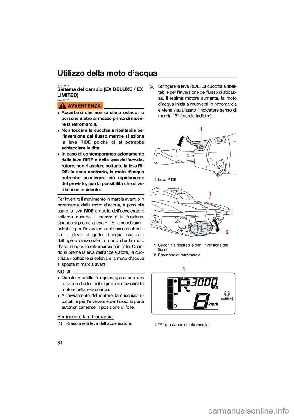 YAMAHA EX LIMITED 2022 Manuale duso (in Italian) Utilizzo della moto d’acqua
31
HJU43155Sistema del cambio (EX DELUXE / EX
LIMITED)
HWJ01773
Accertarsi che non ci siano ostacoli o
persone dietro al mezzo prima di inseri-
re la retromarcia.
YAMAHA EX LIMITED 2022 Manuale duso (in Italian) Utilizzo della moto d’acqua
31
HJU43155Sistema del cambio (EX DELUXE / EX
LIMITED)
HWJ01773
Accertarsi che non ci siano ostacoli o
persone dietro al mezzo prima di inseri-
re la retromarcia.
