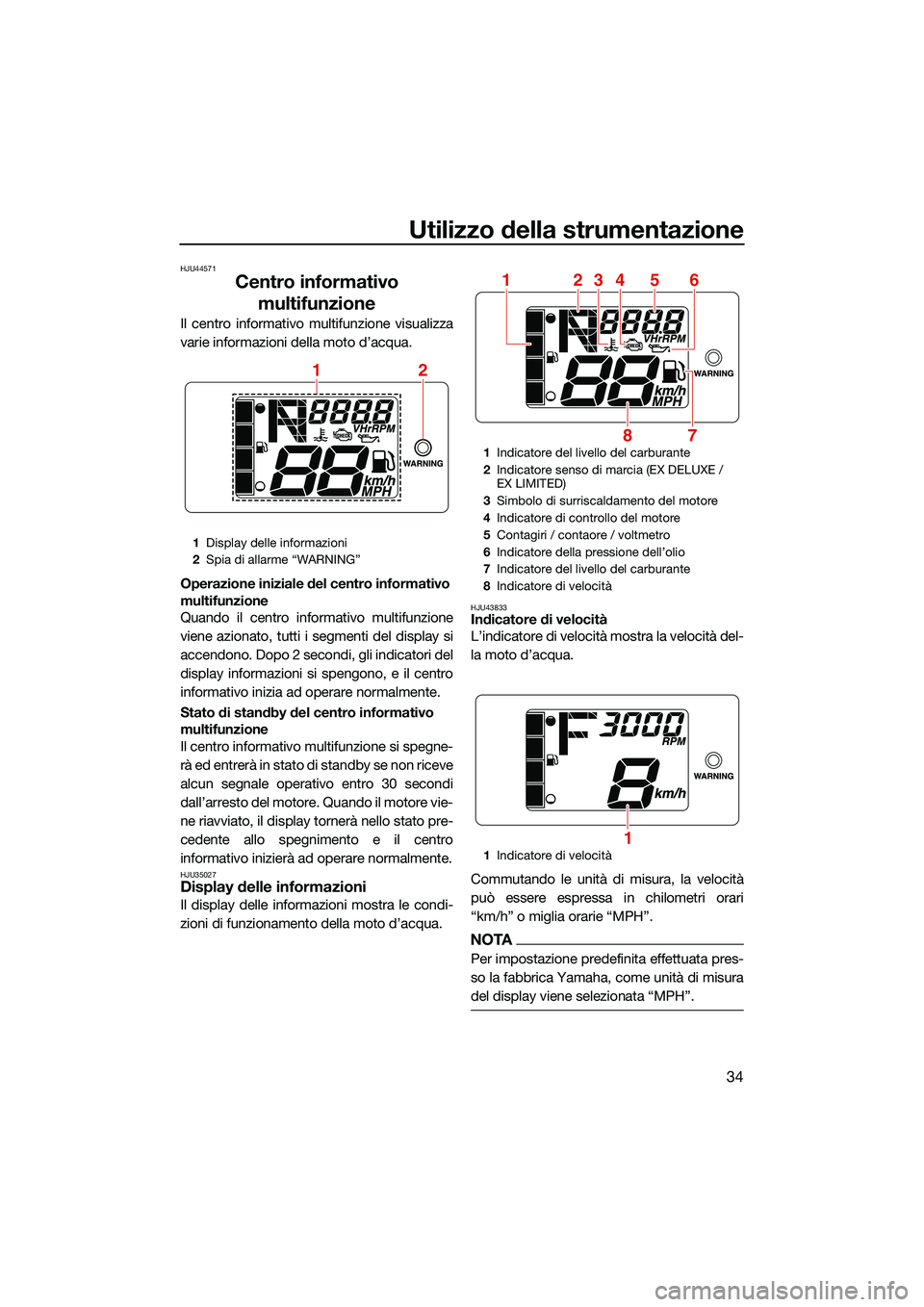 YAMAHA EX SPORT 2022  Manuale duso (in Italian) Utilizzo della strumentazione
34
HJU44571
Centro informativo multifunzione
Il centro informativo multifunzione visualizza
varie informazioni della moto d’acqua.
Operazione iniziale del centro inform