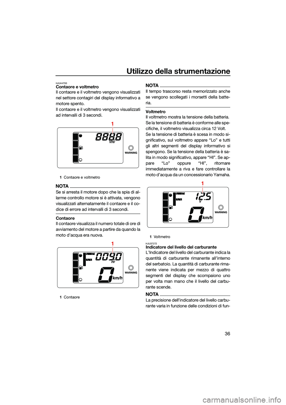 YAMAHA EX SPORT 2022  Manuale duso (in Italian) Utilizzo della strumentazione
36
HJU44700Contaore e voltmetro
Il contaore e il voltmetro vengono visualizzati
nel settore contagiri del display informativo a
motore spento.
Il contaore e il voltmetro 