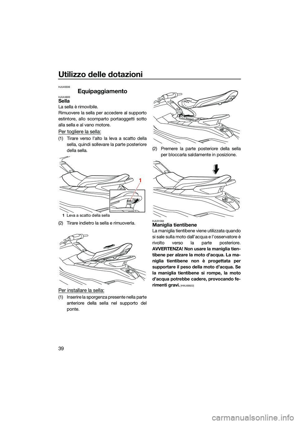 YAMAHA EX LIMITED 2022 Manuale duso (in Italian) Utilizzo delle dotazioni
39
HJU40336
EquipaggiamentoHJU44600Sella
La sella è rimovibile.
Rimuovere la sella per accedere al supporto
estintore, allo scomparto portaoggetti sotto
alla sella e al vano YAMAHA EX LIMITED 2022 Manuale duso (in Italian) Utilizzo delle dotazioni
39
HJU40336
EquipaggiamentoHJU44600Sella
La sella è rimovibile.
Rimuovere la sella per accedere al supporto
estintore, allo scomparto portaoggetti sotto
alla sella e al vano