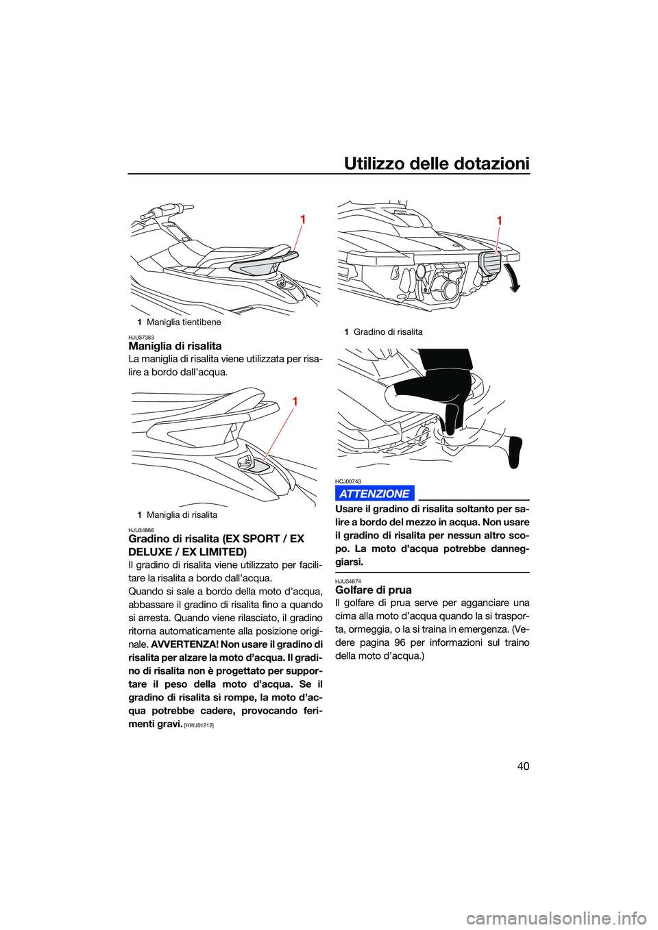 YAMAHA EX LIMITED 2022 Manuale duso (in Italian) Utilizzo delle dotazioni
40
HJU37383Maniglia di risalita
La maniglia di risalita viene utilizzata per risa-
lire a bordo dall’acqua.
HJU34866Gradino di risalita (EX SPORT / EX
DELUXE / EX LIMITED) YAMAHA EX LIMITED 2022 Manuale duso (in Italian) Utilizzo delle dotazioni
40
HJU37383Maniglia di risalita
La maniglia di risalita viene utilizzata per risa-
lire a bordo dall’acqua.
HJU34866Gradino di risalita (EX SPORT / EX
DELUXE / EX LIMITED)