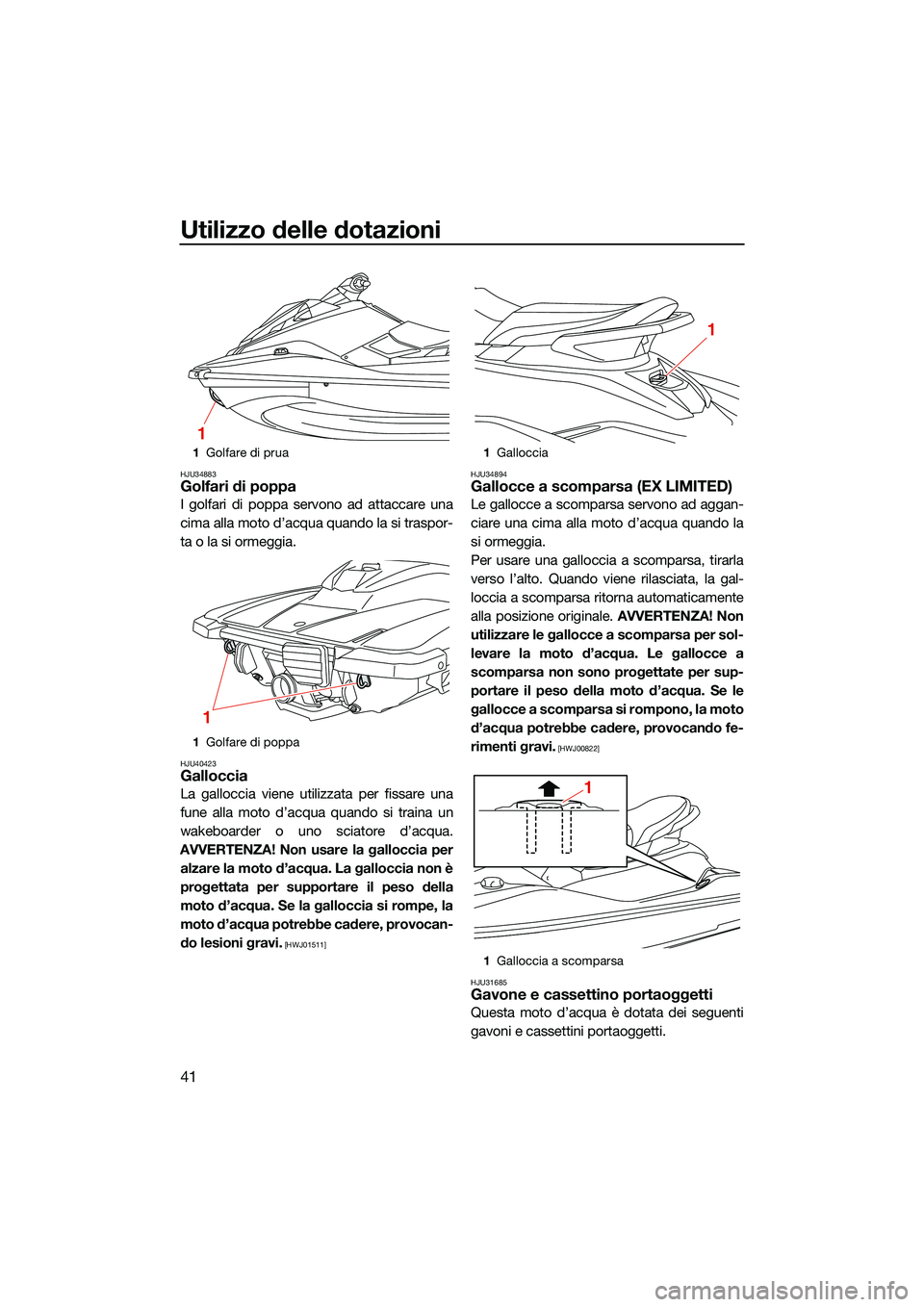 YAMAHA EX LIMITED 2022 Manuale duso (in Italian) Utilizzo delle dotazioni
41
HJU34883Golfari di poppa
I golfari di poppa servono ad attaccare una
cima alla moto d’acqua quando la si traspor-
ta o la si ormeggia.
HJU40423Galloccia
La galloccia vien YAMAHA EX LIMITED 2022 Manuale duso (in Italian) Utilizzo delle dotazioni
41
HJU34883Golfari di poppa
I golfari di poppa servono ad attaccare una
cima alla moto d’acqua quando la si traspor-
ta o la si ormeggia.
HJU40423Galloccia
La galloccia vien
