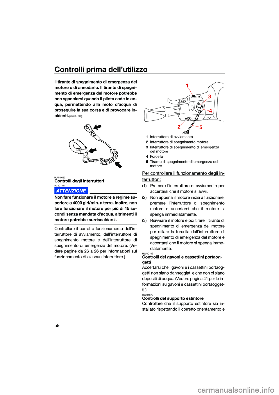 YAMAHA EX LIMITED 2022 Manuale duso (in Italian) Controlli prima dell’utilizzo
59
il tirante di spegnimento di emergenza del
motore o di annodarlo. Il tirante di spegni-
mento di emergenza del motore potrebbe
non sganciarsi quando il pilota cade i YAMAHA EX LIMITED 2022 Manuale duso (in Italian) Controlli prima dell’utilizzo
59
il tirante di spegnimento di emergenza del
motore o di annodarlo. Il tirante di spegni-
mento di emergenza del motore potrebbe
non sganciarsi quando il pilota cade i