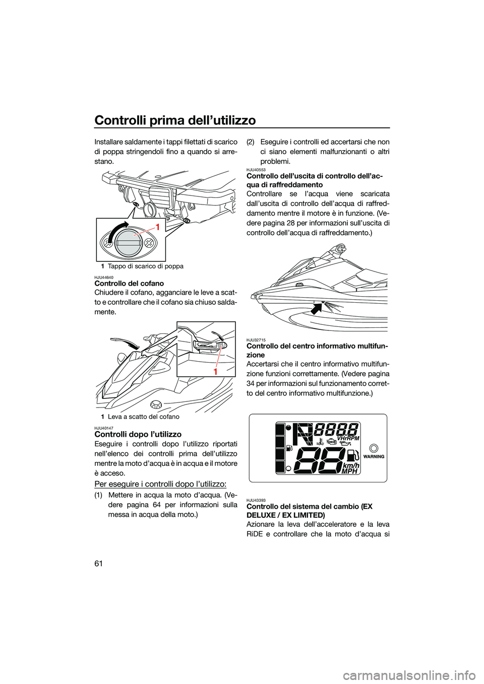 YAMAHA EX LIMITED 2022 Manuale duso (in Italian) Controlli prima dell’utilizzo
61
Installare saldamente i tappi filettati di scarico
di poppa stringendoli fino a quando si arre-
stano.
HJU44640Controllo del cofano
Chiudere il cofano, agganciare le YAMAHA EX LIMITED 2022 Manuale duso (in Italian) Controlli prima dell’utilizzo
61
Installare saldamente i tappi filettati di scarico
di poppa stringendoli fino a quando si arre-
stano.
HJU44640Controllo del cofano
Chiudere il cofano, agganciare le