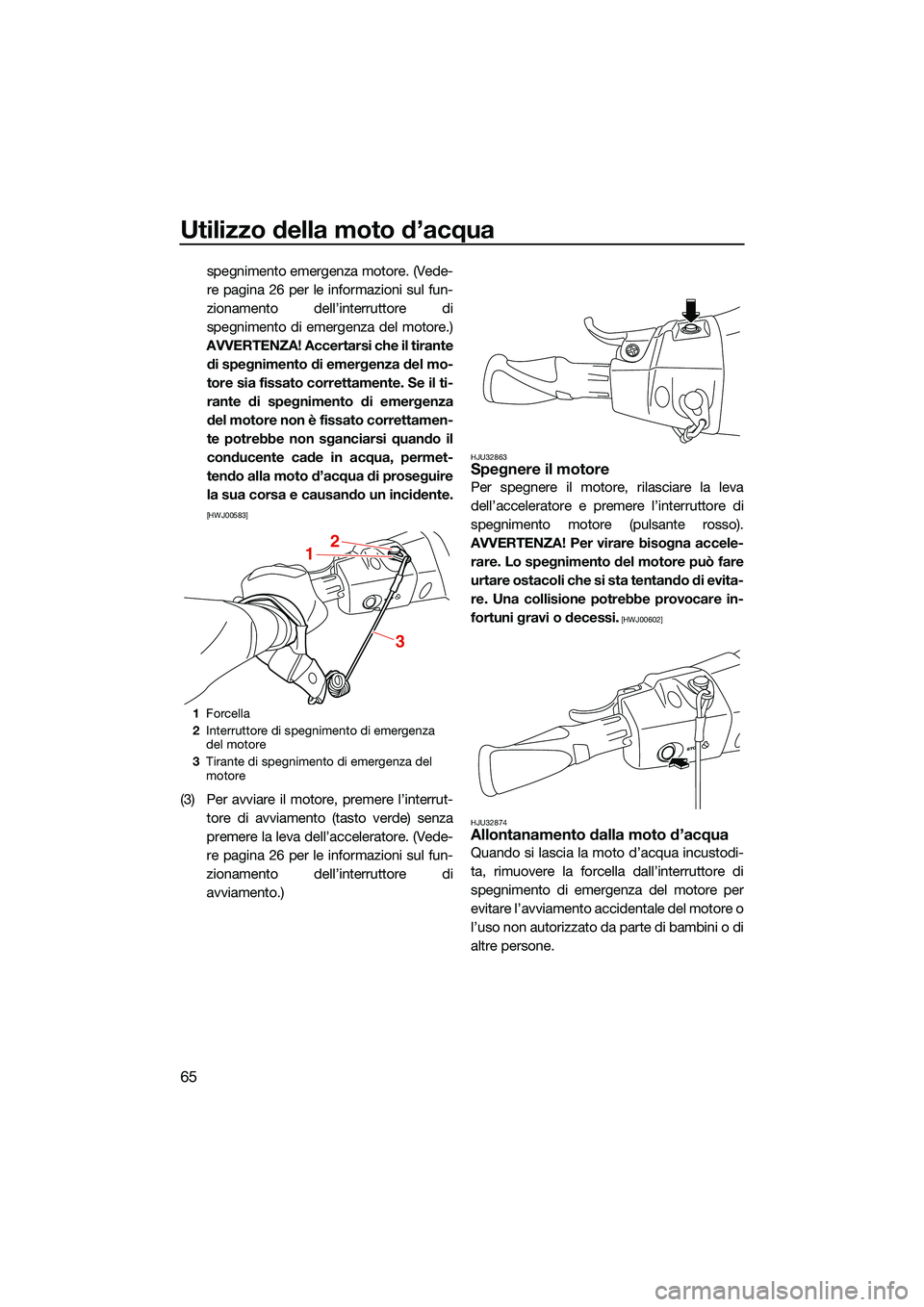 YAMAHA EX LIMITED 2022 Manuale duso (in Italian) Utilizzo della moto d’acqua
65
spegnimento emergenza motore. (Vede-
re pagina 26 per le informazioni sul fun-
zionamento dell’interruttore di
spegnimento di emergenza del motore.)
AVVERTENZA! Acce YAMAHA EX LIMITED 2022 Manuale duso (in Italian) Utilizzo della moto d’acqua
65
spegnimento emergenza motore. (Vede-
re pagina 26 per le informazioni sul fun-
zionamento dell’interruttore di
spegnimento di emergenza del motore.)
AVVERTENZA! Acce