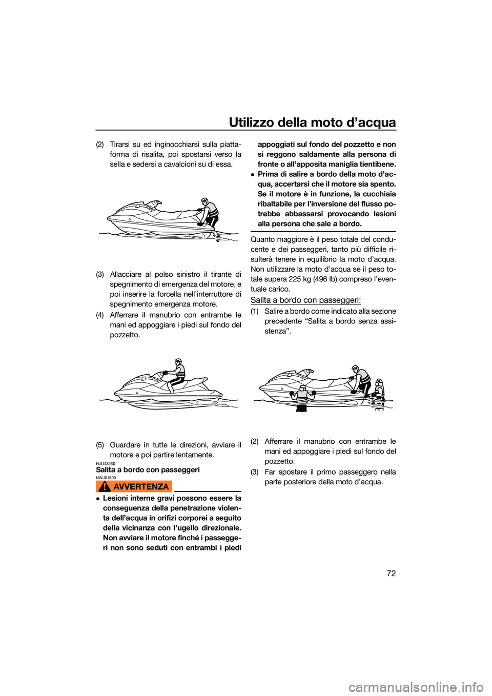 YAMAHA EX LIMITED 2022 Manuale duso (in Italian) Utilizzo della moto d’acqua
72
(2) Tirarsi su ed inginocchiarsi sulla piatta-forma di risalita, poi spostarsi verso la
sella e sedersi a cavalcioni su di essa.
(3) Allacciare al polso sinistro il ti YAMAHA EX LIMITED 2022 Manuale duso (in Italian) Utilizzo della moto d’acqua
72
(2) Tirarsi su ed inginocchiarsi sulla piatta-forma di risalita, poi spostarsi verso la
sella e sedersi a cavalcioni su di essa.
(3) Allacciare al polso sinistro il ti