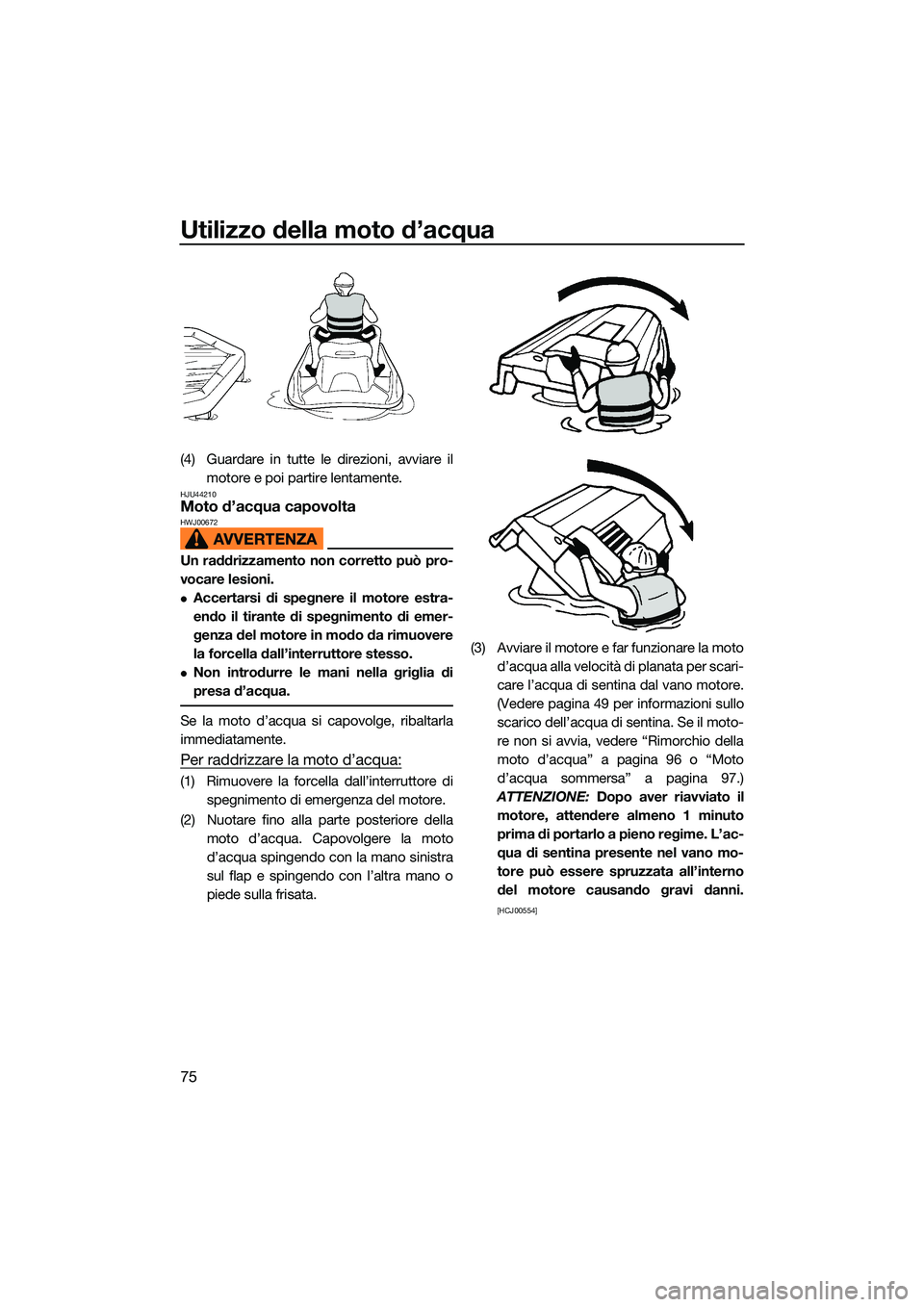 YAMAHA EX LIMITED 2022 Manuale duso (in Italian) Utilizzo della moto d’acqua
75
(4) Guardare in tutte le direzioni, avviare ilmotore e poi partire lentamente.
HJU44210Moto d’acqua capovoltaHWJ00672
Un raddrizzamento non corretto può pro-
vocare YAMAHA EX LIMITED 2022 Manuale duso (in Italian) Utilizzo della moto d’acqua
75
(4) Guardare in tutte le direzioni, avviare ilmotore e poi partire lentamente.
HJU44210Moto d’acqua capovoltaHWJ00672
Un raddrizzamento non corretto può pro-
vocare